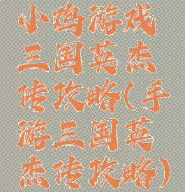 小鸡游戏三国英杰传攻略(手游三国英杰传攻略)