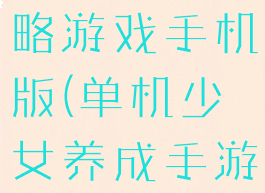 少女养成攻略游戏手机版(单机少女养成手游)