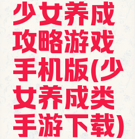 少女养成攻略游戏手机版(少女养成类手游下载)