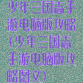 少年三国志手游电脑版攻略(少年三国志手游电脑版攻略图文)