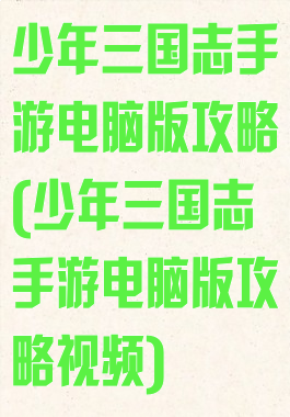 少年三国志手游电脑版攻略(少年三国志手游电脑版攻略视频)