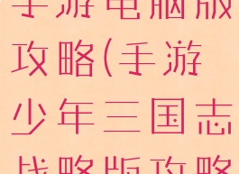 少年三国志手游电脑版攻略(手游少年三国志战略版攻略新手)
