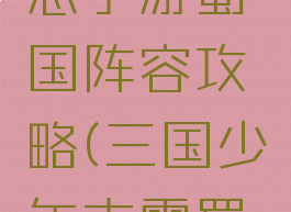 少年三国志手游蜀国阵容攻略(三国少年志零蜀国阵容)