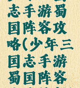 少年三国志手游蜀国阵容攻略(少年三国志手游蜀国阵容攻略最新)