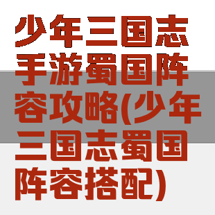 少年三国志手游蜀国阵容攻略(少年三国志蜀国阵容搭配)