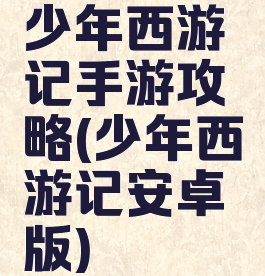 少年西游记手游攻略(少年西游记安卓版)