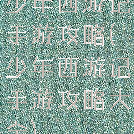 少年西游记手游攻略(少年西游记手游攻略大全)