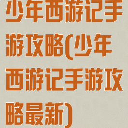 少年西游记手游攻略(少年西游记手游攻略最新)