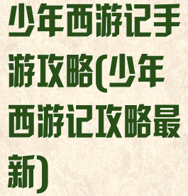 少年西游记手游攻略(少年西游记攻略最新)