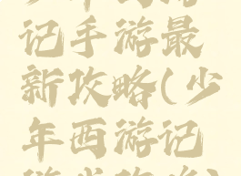 少年西游记手游最新攻略(少年西游记游戏攻略)