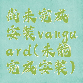 尚未完成安装vanguard(未能完成安装)