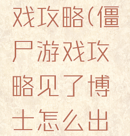 就僵尸游戏攻略(僵尸游戏攻略见了博士怎么出去)