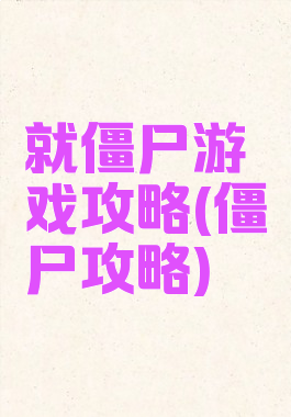 就僵尸游戏攻略(僵尸攻略)