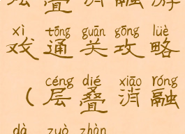 层叠消融游戏通关攻略(层叠消融大作战)