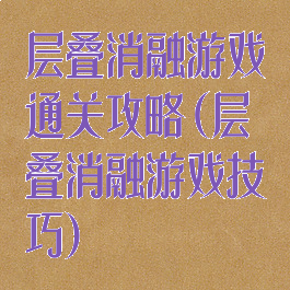 层叠消融游戏通关攻略(层叠消融游戏技巧)