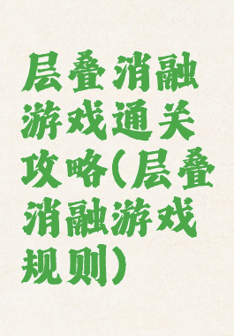 层叠消融游戏通关攻略(层叠消融游戏规则)