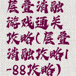 层叠消融游戏通关攻略(层叠消融攻略1-88攻略)