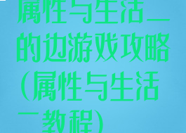 属性与生活二的边游戏攻略(属性与生活二教程)