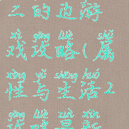 属性与生活二的边游戏攻略(属性与生活2攻略最新版攻略)