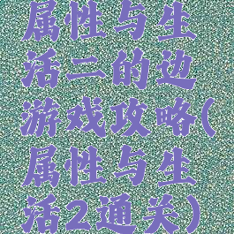 属性与生活二的边游戏攻略(属性与生活2通关)