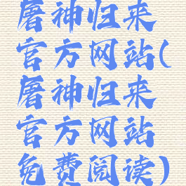 屠神归来官方网站(屠神归来官方网站免费阅读)