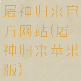 屠神归来官方网站(屠神归来苹果版)