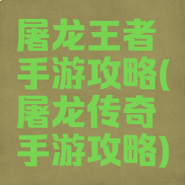 屠龙王者手游攻略(屠龙传奇手游攻略)