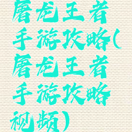 屠龙王者手游攻略(屠龙王者手游攻略视频)