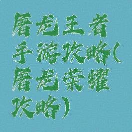 屠龙王者手游攻略(屠龙荣耀攻略)