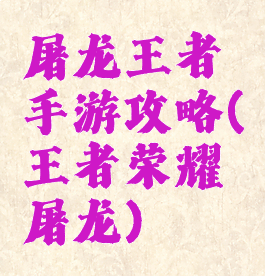 屠龙王者手游攻略(王者荣耀屠龙)