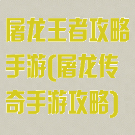 屠龙王者攻略手游(屠龙传奇手游攻略)