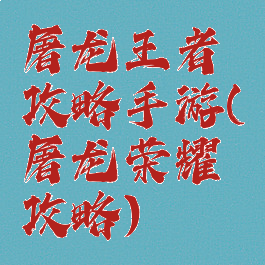 屠龙王者攻略手游(屠龙荣耀攻略)