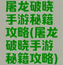 屠龙破晓手游秘籍攻略(屠龙破晓手游秘籍攻略)