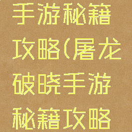 屠龙破晓手游秘籍攻略(屠龙破晓手游秘籍攻略大全)