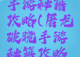 屠龙破晓手游秘籍攻略(屠龙破晓手游秘籍攻略视频)