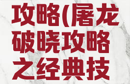 屠龙破晓手游秘籍攻略(屠龙破晓攻略之经典技巧总结(申精))