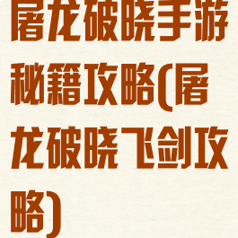 屠龙破晓手游秘籍攻略(屠龙破晓飞剑攻略)