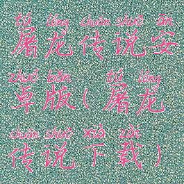 屠龙传说安卓版(屠龙传说下载)