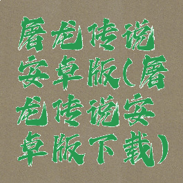 屠龙传说安卓版(屠龙传说安卓版下载)