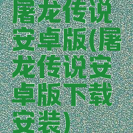 屠龙传说安卓版(屠龙传说安卓版下载安装)