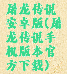 屠龙传说安卓版(屠龙传说手机版本官方下载)