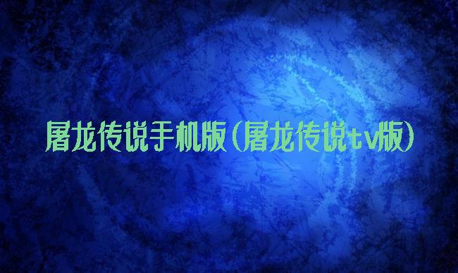 屠龙传说手机版(屠龙传说tv版)