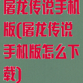 屠龙传说手机版(屠龙传说手机版怎么下载)