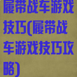履带战车游戏技巧(履带战车游戏技巧攻略)