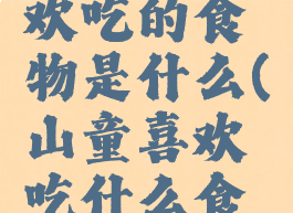 山童最喜欢吃的食物是什么(山童喜欢吃什么食物)