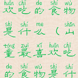 山童最喜欢吃的食物是什么(山童最喜欢吃的食物是什么英语)