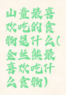 山童最喜欢吃的食物是什么(金丝熊最喜欢吃什么食物)