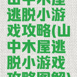 山中木屋逃脱小游戏攻略(山中木屋逃脱小游戏攻略图解)