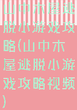 山中木屋逃脱小游戏攻略(山中木屋逃脱小游戏攻略视频)