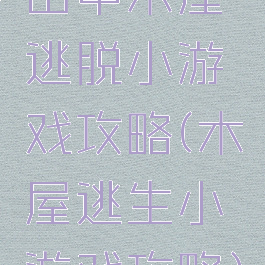 山中木屋逃脱小游戏攻略(木屋逃生小游戏攻略)